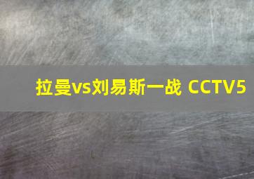 拉曼vs刘易斯一战 CCTV5